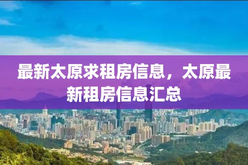 最新太原求租房信息，太原最新租房信息匯總
