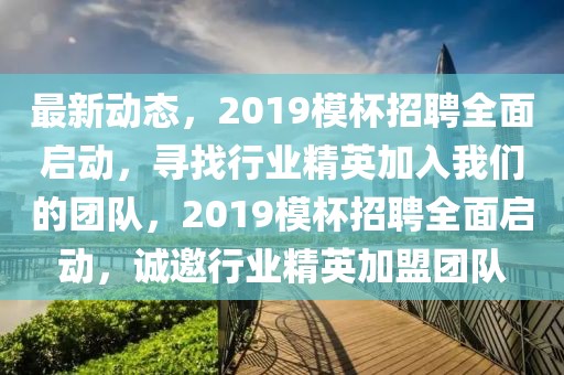 最新動態(tài)，2019模杯招聘全面啟動，尋找行業(yè)精英加入我們的團隊，2019模杯招聘全面啟動，誠邀行業(yè)精英加盟團隊