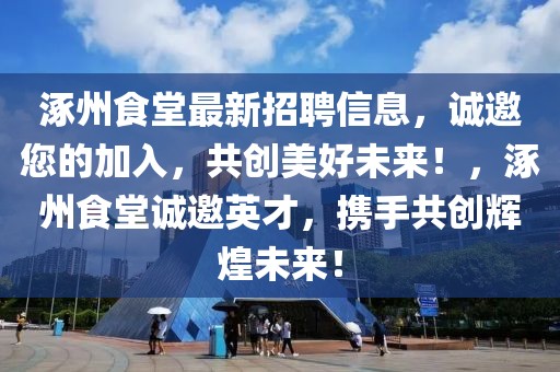 涿州食堂最新招聘信息，誠(chéng)邀您的加入，共創(chuàng)美好未來！，涿州食堂誠(chéng)邀英才，攜手共創(chuàng)輝煌未來！