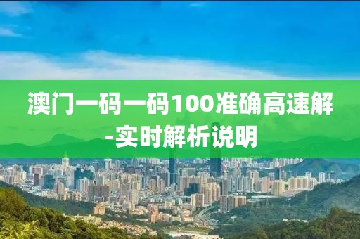 澳門一碼一碼100準(zhǔn)確高速解-實(shí)時(shí)解析說明
