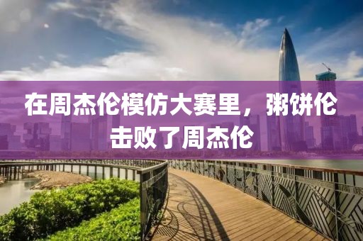 在周杰倫模仿大賽里，粥餅倫擊敗了周杰倫