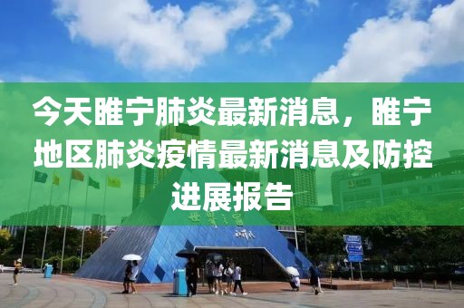 今天睢寧肺炎最新消息，睢寧地區(qū)肺炎疫情最新消息及防控進(jìn)展報告
