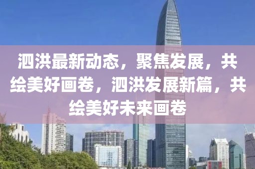 泗洪最新動態(tài)，聚焦發(fā)展，共繪美好畫卷，泗洪發(fā)展新篇，共繪美好未來畫卷