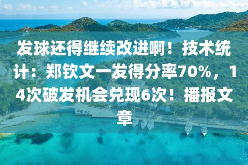發(fā)球還得繼續(xù)改進(jìn)??！技術(shù)統(tǒng)計(jì)：鄭欽文一發(fā)得分率70%，14次破發(fā)機(jī)會(huì)兌現(xiàn)6次！播報(bào)文章