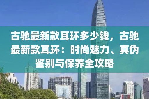 古馳最新款耳環(huán)多少錢，古馳最新款耳環(huán)：時尚魅力、真?zhèn)舞b別與保養(yǎng)全攻略