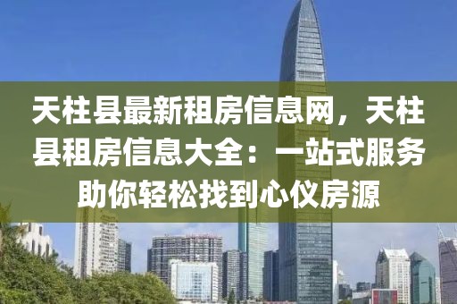 天柱縣最新租房信息網(wǎng)，天柱縣租房信息大全：一站式服務助你輕松找到心儀房源