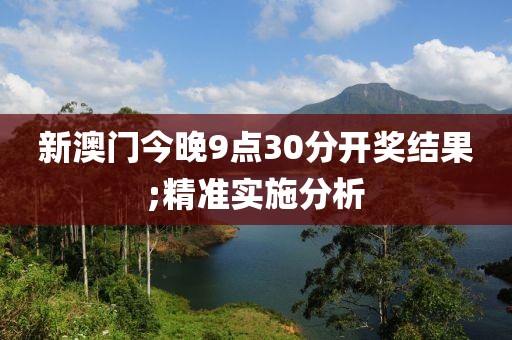新澳門今晚9點(diǎn)30分開獎(jiǎng)結(jié)果;精準(zhǔn)實(shí)施分析