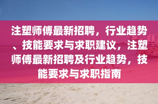 注塑師傅最新招聘，行業(yè)趨勢、技能要求與求職建議，注塑師傅最新招聘及行業(yè)趨勢，技能要求與求職指南