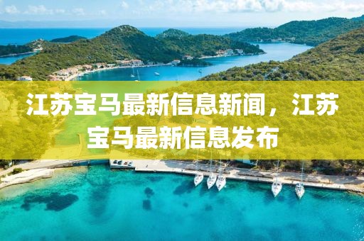 江蘇寶馬最新信息新聞，江蘇寶馬最新信息發(fā)布