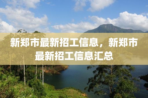 新鄭市最新招工信息，新鄭市最新招工信息匯總