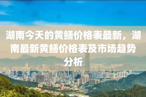 湖南今天的黃鱔價格表最新，湖南最新黃鱔價格表及市場趨勢分析