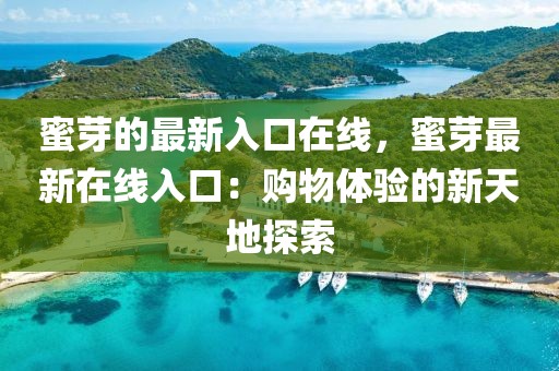 蜜芽的最新入口在線，蜜芽最新在線入口：購(gòu)物體驗(yàn)的新天地探索