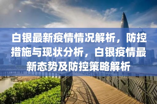 白銀最新疫情情況解析，防控措施與現(xiàn)狀分析，白銀疫情最新態(tài)勢(shì)及防控策略解析