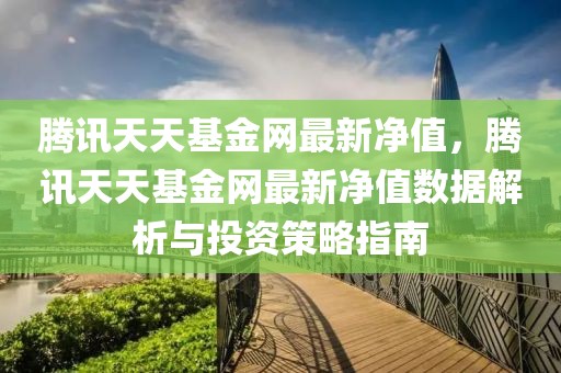 騰訊天天基金網(wǎng)最新凈值，騰訊天天基金網(wǎng)最新凈值數(shù)據(jù)解析與投資策略指南