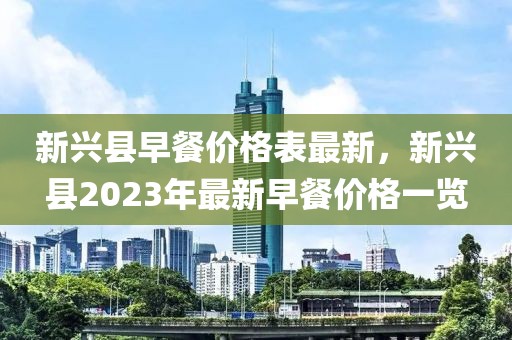 新興縣早餐價(jià)格表最新，新興縣2023年最新早餐價(jià)格一覽