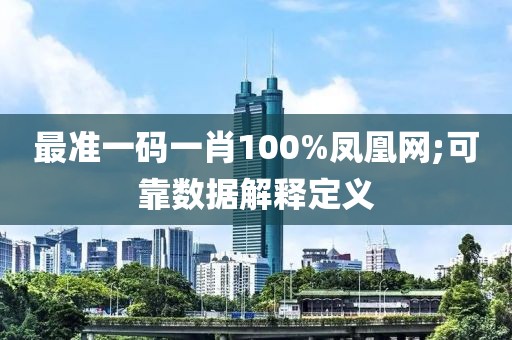 最準(zhǔn)一碼一肖100%鳳凰網(wǎng);可靠數(shù)據(jù)解釋定義