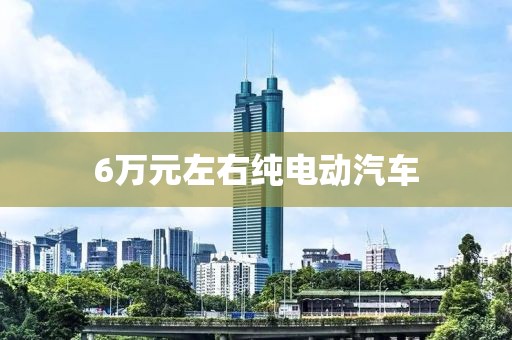 6萬元左右純電動汽車