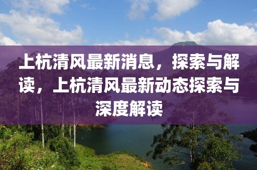 上杭清風最新消息，探索與解讀，上杭清風最新動態(tài)探索與深度解讀