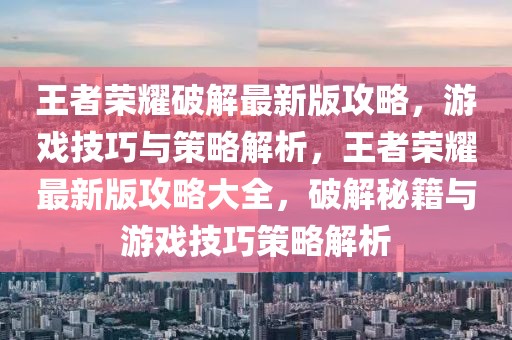 王者榮耀破解最新版攻略，游戲技巧與策略解析，王者榮耀最新版攻略大全，破解秘籍與游戲技巧策略解析