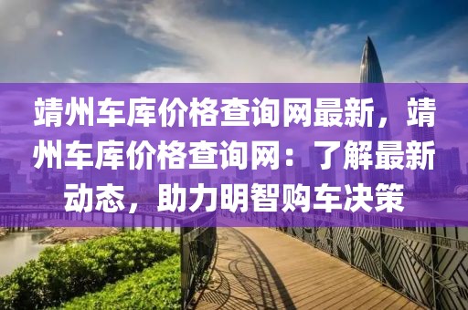 靖州車(chē)庫(kù)價(jià)格查詢(xún)網(wǎng)最新，靖州車(chē)庫(kù)價(jià)格查詢(xún)網(wǎng)：了解最新動(dòng)態(tài)，助力明智購(gòu)車(chē)決策