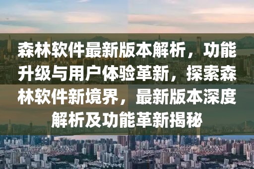 森林軟件最新版本解析，功能升級(jí)與用戶體驗(yàn)革新，探索森林軟件新境界，最新版本深度解析及功能革新揭秘