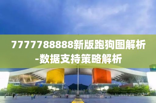 7777788888新版跑狗圖解析-數(shù)據(jù)支持策略解析