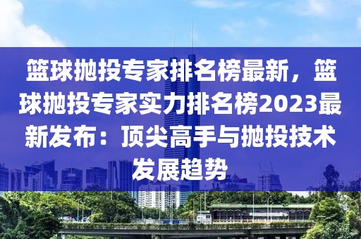 籃球拋投專家排名榜最新，籃球拋投專家實(shí)力排名榜2023最新發(fā)布：頂尖高手與拋投技術(shù)發(fā)展趨勢