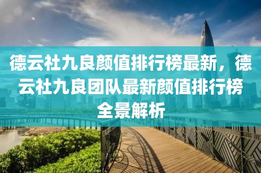 德云社九良顏值排行榜最新，德云社九良團(tuán)隊(duì)最新顏值排行榜全景解析