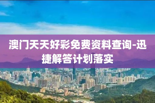 澳門天天好彩免費(fèi)資料查詢-迅捷解答計(jì)劃落實(shí)