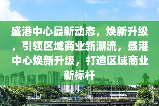 盛港中心最新動(dòng)態(tài)，煥新升級(jí)，引領(lǐng)區(qū)域商業(yè)新潮流，盛港中心煥新升級(jí)，打造區(qū)域商業(yè)新標(biāo)桿