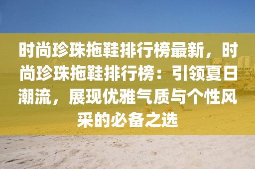 時(shí)尚珍珠拖鞋排行榜最新，時(shí)尚珍珠拖鞋排行榜：引領(lǐng)夏日潮流，展現(xiàn)優(yōu)雅氣質(zhì)與個(gè)性風(fēng)采的必備之選