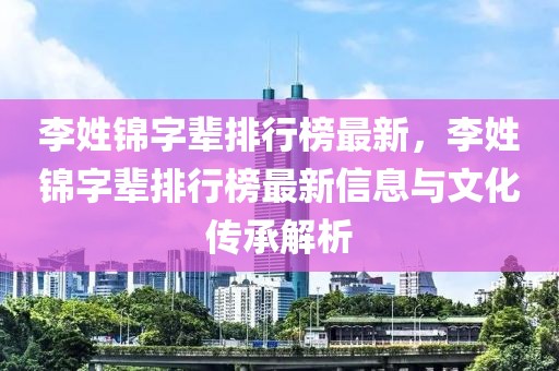 李姓錦字輩排行榜最新，李姓錦字輩排行榜最新信息與文化傳承解析