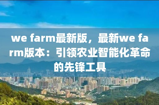 we farm最新版，最新we farm版本：引領農(nóng)業(yè)智能化革命的先鋒工具