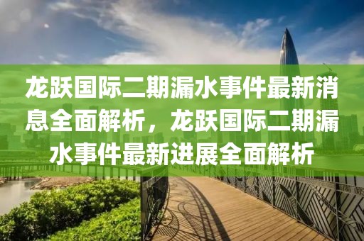 龍躍國(guó)際二期漏水事件最新消息全面解析，龍躍國(guó)際二期漏水事件最新進(jìn)展全面解析