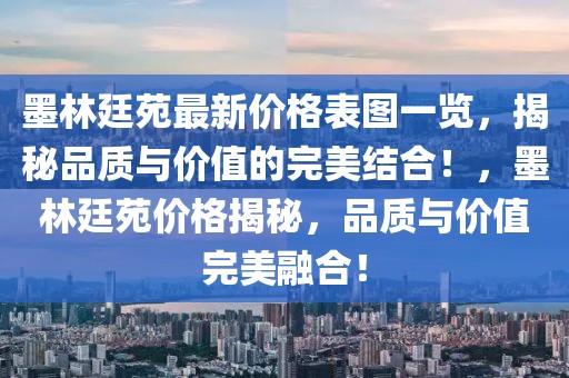 墨林廷苑最新價(jià)格表圖一覽，揭秘品質(zhì)與價(jià)值的完美結(jié)合！，墨林廷苑價(jià)格揭秘，品質(zhì)與價(jià)值完美融合！