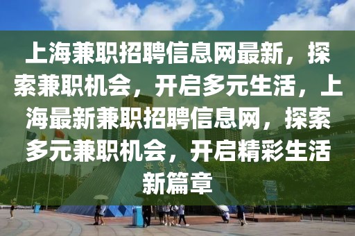 上海兼職招聘信息網(wǎng)最新，探索兼職機會，開啟多元生活，上海最新兼職招聘信息網(wǎng)，探索多元兼職機會，開啟精彩生活新篇章