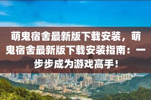 萌鬼宿舍最新版下載安裝，萌鬼宿舍最新版下載安裝指南：一步步成為游戲高手！