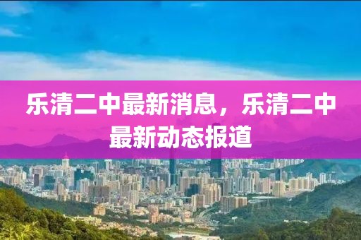 樂清二中最新消息，樂清二中最新動態(tài)報道