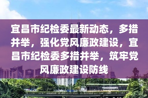 宜昌市紀檢委最新動態(tài)，多措并舉，強化黨風(fēng)廉政建設(shè)，宜昌市紀檢委多措并舉，筑牢黨風(fēng)廉政建設(shè)防線