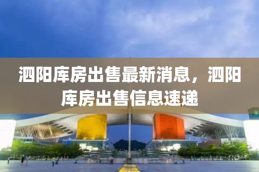 泗陽庫房出售最新消息，泗陽庫房出售信息速遞