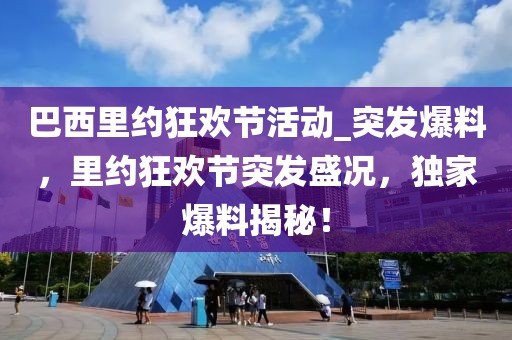 巴西里約狂歡節(jié)活動_突發(fā)爆料，里約狂歡節(jié)突發(fā)盛況，獨家爆料揭秘！