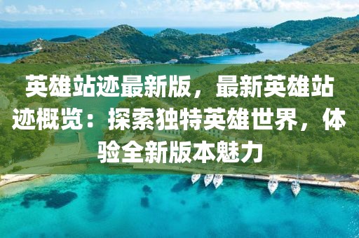 英雄站跡最新版，最新英雄站跡概覽：探索獨(dú)特英雄世界，體驗(yàn)全新版本魅力