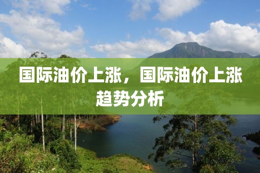 國際油價上漲，國際油價上漲趨勢分析