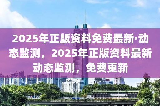 2025年正版資料免費(fèi)最新·動(dòng)態(tài)監(jiān)測(cè)，2025年正版資料最新動(dòng)態(tài)監(jiān)測(cè)，免費(fèi)更新