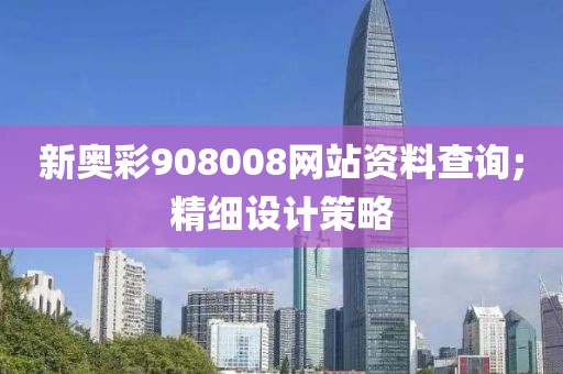 新奧彩908008網(wǎng)站資料查詢;精細(xì)設(shè)計策略