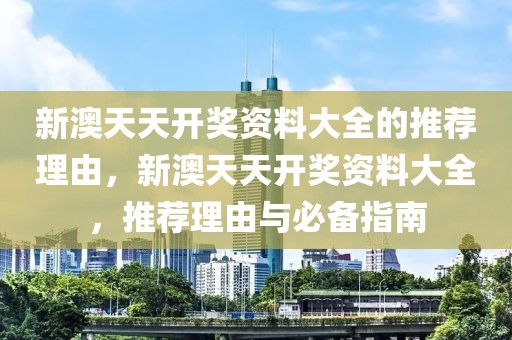 新澳天天開獎(jiǎng)資料大全的推薦理由，新澳天天開獎(jiǎng)資料大全，推薦理由與必備指南
