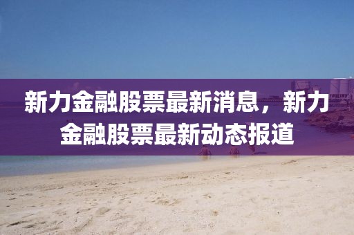 新力金融股票最新消息，新力金融股票最新動態(tài)報道