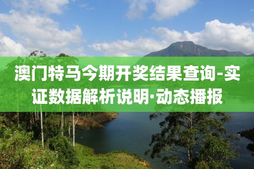 澳門特馬今期開獎結(jié)果查詢-實證數(shù)據(jù)解析說明·動態(tài)播報