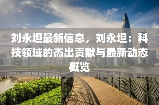 劉永坦最新信息，劉永坦：科技領(lǐng)域的杰出貢獻(xiàn)與最新動(dòng)態(tài)概覽