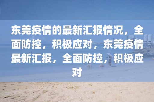 東莞疫情的最新匯報(bào)情況，全面防控，積極應(yīng)對，東莞疫情最新匯報(bào)，全面防控，積極應(yīng)對